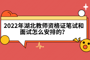 2022年湖北教師資格證筆試和面試怎么安排的？