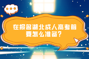 在報(bào)名湖北成人高考前要怎么準(zhǔn)備？