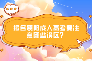報名襄陽成人高考要注意哪些誤區(qū)？