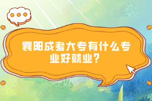 襄陽成考大專有什么專業(yè)好就業(yè)？