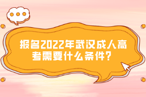 報名2022年武漢成人高考需要什么條件？