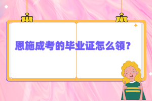 恩施成考的畢業(yè)證怎么領(lǐng)？