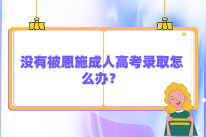 沒有被恩施成人高考錄取怎么辦？