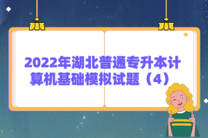 2022年湖北普通專升本計(jì)算機(jī)基礎(chǔ)模擬試題(4)