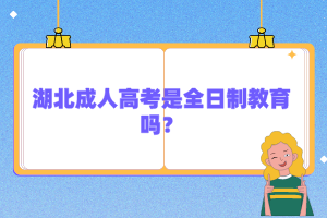 湖北成人高考是全日制教育嗎？