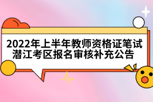 2022年上半年教師資格證筆試潛江考區(qū)報(bào)名審核補(bǔ)充公告