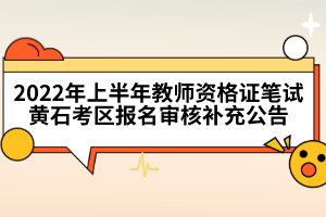 2022年上半年教師資格證筆試黃石考區(qū)報名審核補(bǔ)充公告