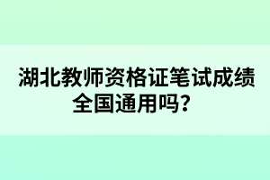 湖北教師資格證筆試成績(jī)?nèi)珖?guó)通用嗎？