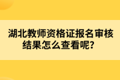 湖北教師資格證報名審核結果怎么查看呢？