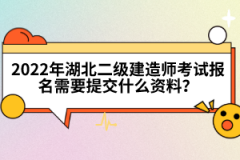 2022年湖北二級建造師考試報名需要提交什么資料？