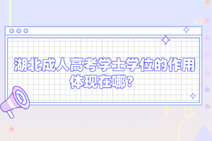 湖北成人高考學(xué)士學(xué)位的作用體現(xiàn)在哪？