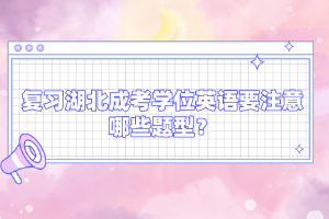 復(fù)習(xí)湖北成考學(xué)位英語(yǔ)要注意哪些題型？