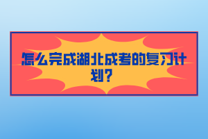 怎么完成湖北成考的復(fù)習(xí)計(jì)劃？