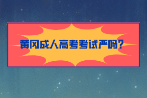 黃岡成人高考考試嚴(yán)嗎？