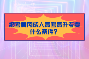 報(bào)考黃岡成人高考高升專要什么條件？