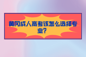 黃岡成人高考該怎么選擇專業(yè)?