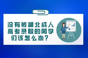 沒有被湖北成人高考錄取的同學(xué)們?cè)撛趺崔k？