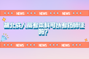湖北成人高考本科可以考藥師證嗎？