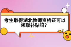 考生取得湖北教師資格證可以領取補貼嗎？