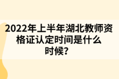 2022年上半年湖北教師資格證認定時間是什么時候？