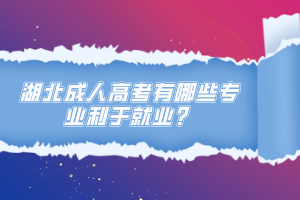 湖北成人高考有哪些專業(yè)利于就業(yè)？