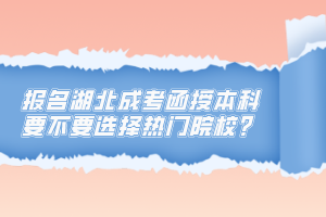 報名湖北成考函授本科要不要選擇熱門院校？