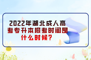 2022年湖北成人高考專升本報(bào)考時(shí)間是什么時(shí)候？