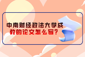 中南財(cái)經(jīng)政法大學(xué)成教的論文怎么寫？