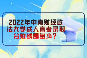 2022年中南財(cái)經(jīng)政法大學(xué)成人高考錄取分?jǐn)?shù)線是多少？