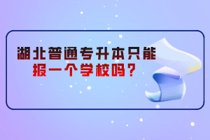 湖北普通專升本只能報(bào)一個(gè)學(xué)校嗎？