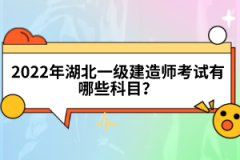 2022年湖北一級建造師考試有哪些科目？