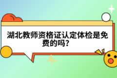 湖北教師資格證認(rèn)定體檢是免費(fèi)的嗎？