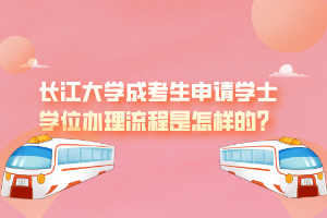 長江大學成考生申請學士學位辦理流程是怎樣的？