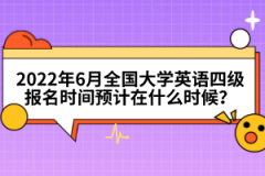 2022年6月全國(guó)大學(xué)英語(yǔ)四級(jí)報(bào)名時(shí)間預(yù)計(jì)在什么時(shí)候？