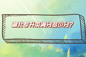 湖北專升本滿分多少分？