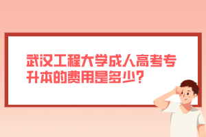 武漢工程大學(xué)成人高考專升本的費(fèi)用是多少？