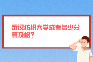 武漢紡織大學(xué)成考多少分算及格？