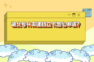 湖北專升本建檔立卡怎么申請？