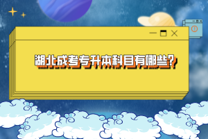 湖北成考專升本科目有哪些？
