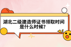 湖北二級建造師證書領(lǐng)取時間是什么時候？
