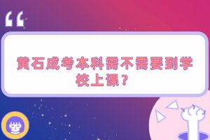 黃石成考本科需不需要到學(xué)校上課？