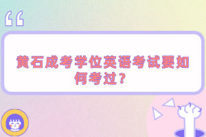 黃石成考學(xué)位英語考試要如何考過？