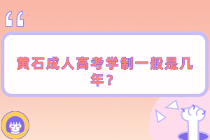 黃石成人高考學(xué)制一般是幾年？