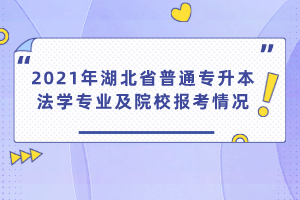 2021年湖北省普通專升本法學專業(yè)及院校報考情況