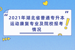 2021年湖北省普通專升本運動康復專業(yè)及院校報考情況