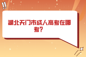 湖北天門市成人高考在哪考？