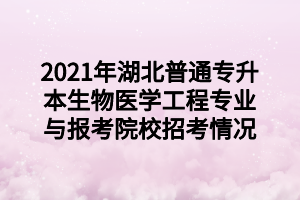 2021年湖北普通專升本生物醫(yī)學工程專業(yè)與報考院校招考情況