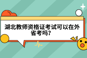 湖北教師資格證考試可以在外省考嗎？