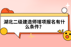 湖北二級(jí)建造師增項(xiàng)報(bào)名有什么條件？