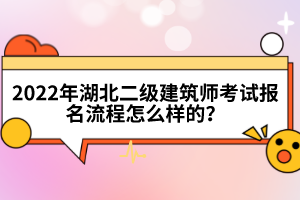2022年湖北二級(jí)建筑師考試報(bào)名流程怎么樣的？
